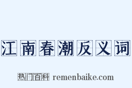 江南春潮反义词是什么意思的图片